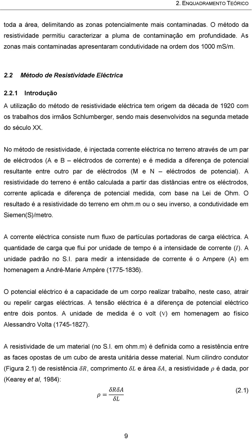 2 Método de Resistividade Eléctrica 2.2.1 Introdução A utilização do método de resistividade eléctrica tem origem da década de 1920 com os trabalhos dos irmãos Schlumberger, sendo mais desenvolvidos na segunda metade do século XX.