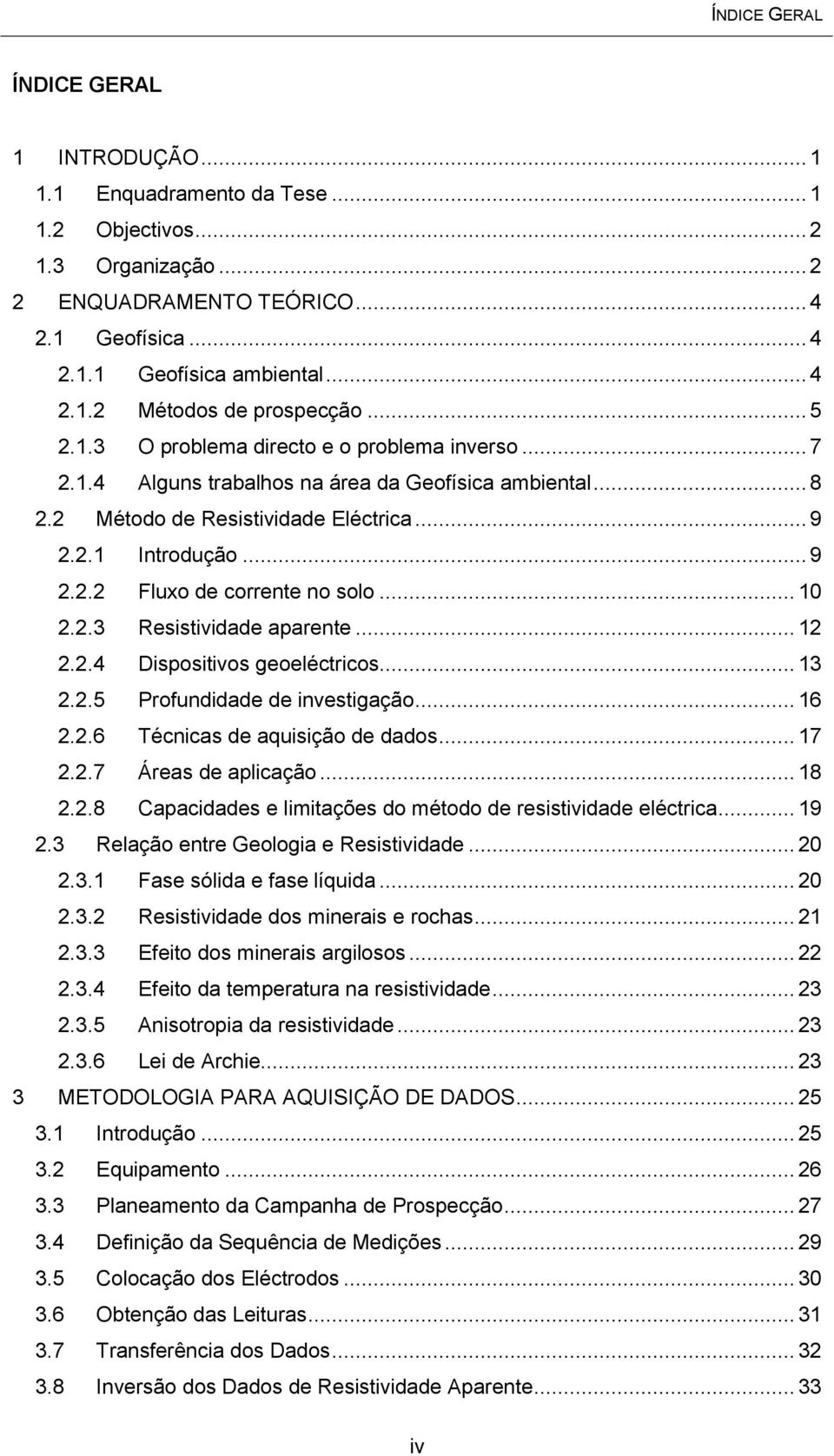 .. 10 2.2.3 Resistividade aparente... 12 2.2.4 Dispositivos geoeléctricos... 13 2.2.5 Profundidade de investigação... 16 2.2.6 Técnicas de aquisição de dados... 17 2.2.7 Áreas de aplicação... 18 2.2.8 Capacidades e limitações do método de resistividade eléctrica.