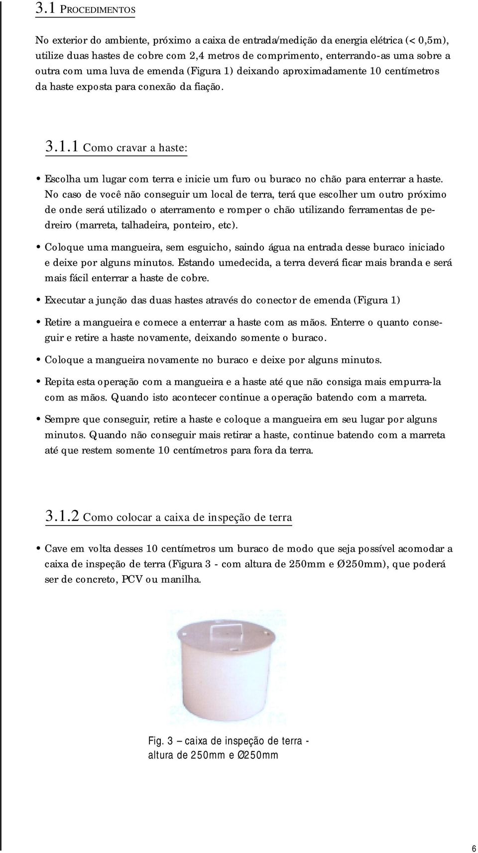 No caso de você não conseguir um local de terra, terá que escolher um outro próximo de onde será utilizado o aterramento e romper o chão utilizando ferramentas de pedreiro (marreta, talhadeira,