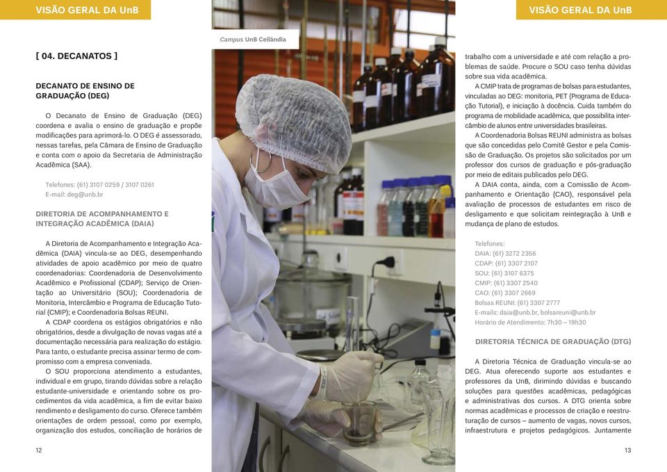 O DEG é assessorado, nessas tarefas, pela Câmara de Ensino de Graduação e conta com o apoio da Secretaria de Administração Acadêmica (SAA). Telefones: (61) 3107 0259 / 3107 0261 E-mail: deg@unb.