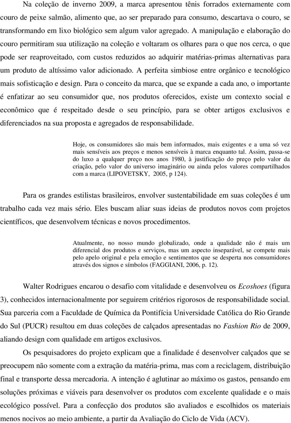 A manipulação e elaboração do couro permitiram sua utilização na coleção e voltaram os olhares para o que nos cerca, o que pode ser reaproveitado, com custos reduzidos ao adquirir matérias-primas