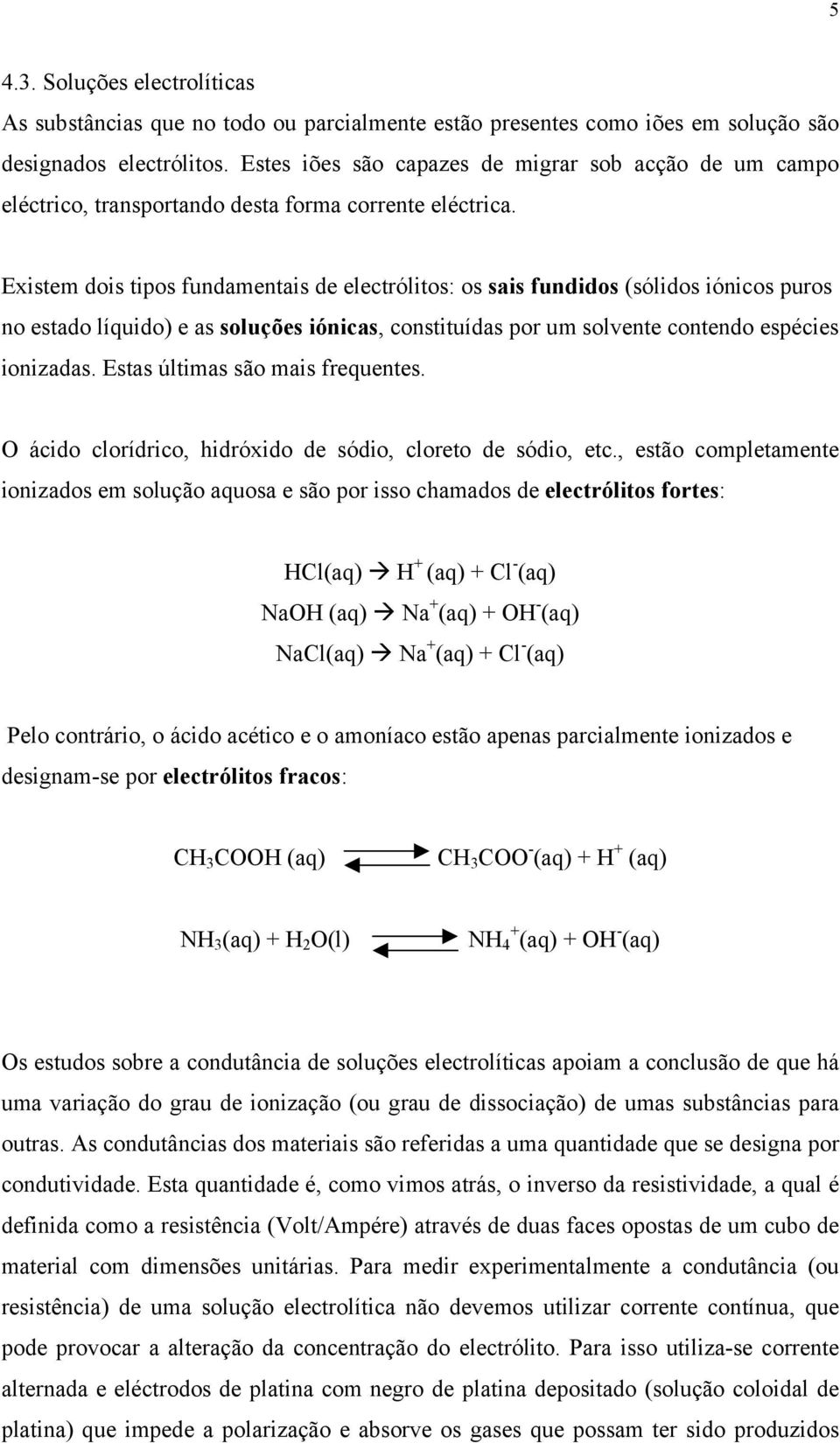 Existem dois tipos fundamentais de electrólitos: os sais fundidos (sólidos iónicos puros no estado líquido) e as soluções iónicas, constituídas por um solvente contendo espécies ionizadas.