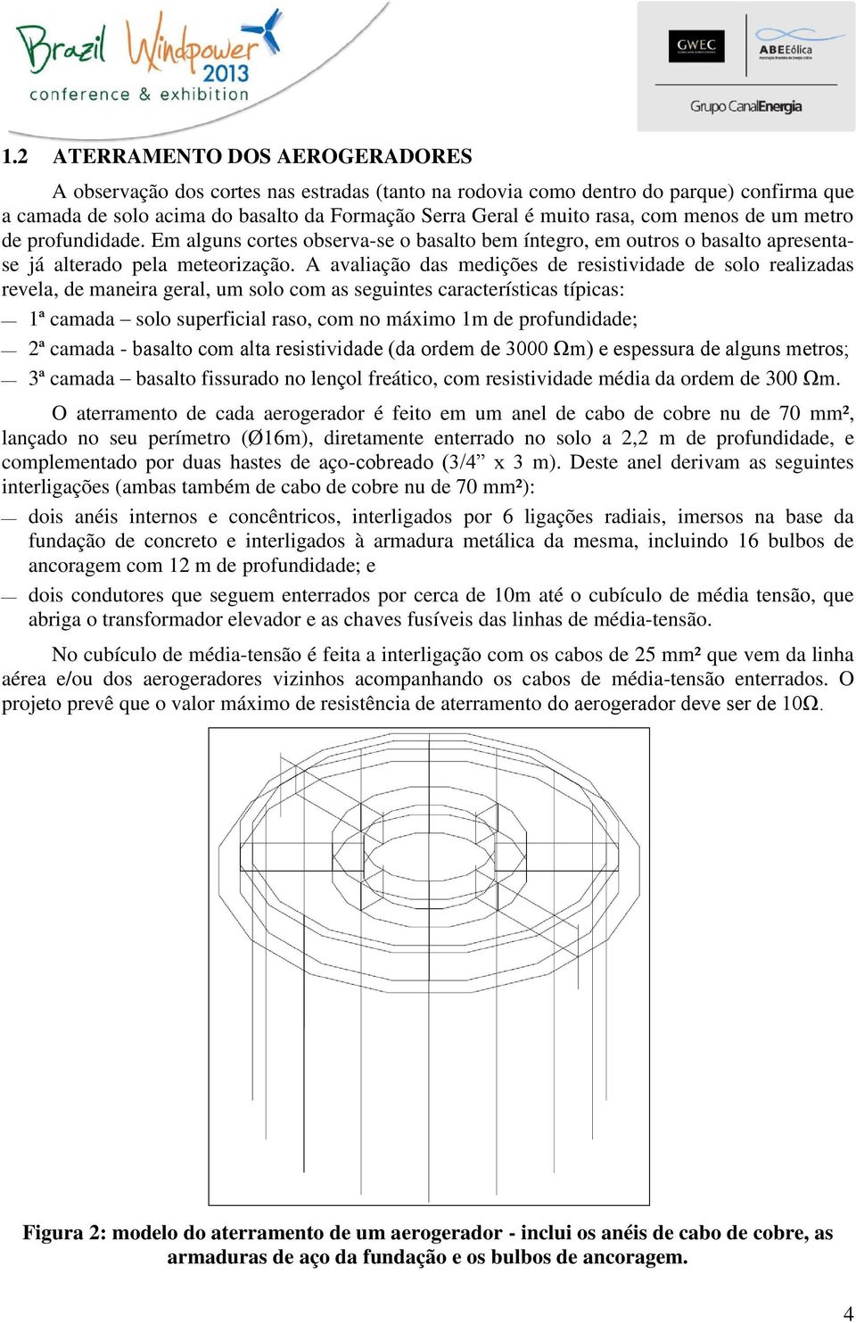 A avaliação das medições de resistividade de solo realizadas revela, de maneira geral, um solo com as seguintes características típicas: 1ª camada solo superficial raso, com no máximo 1m de