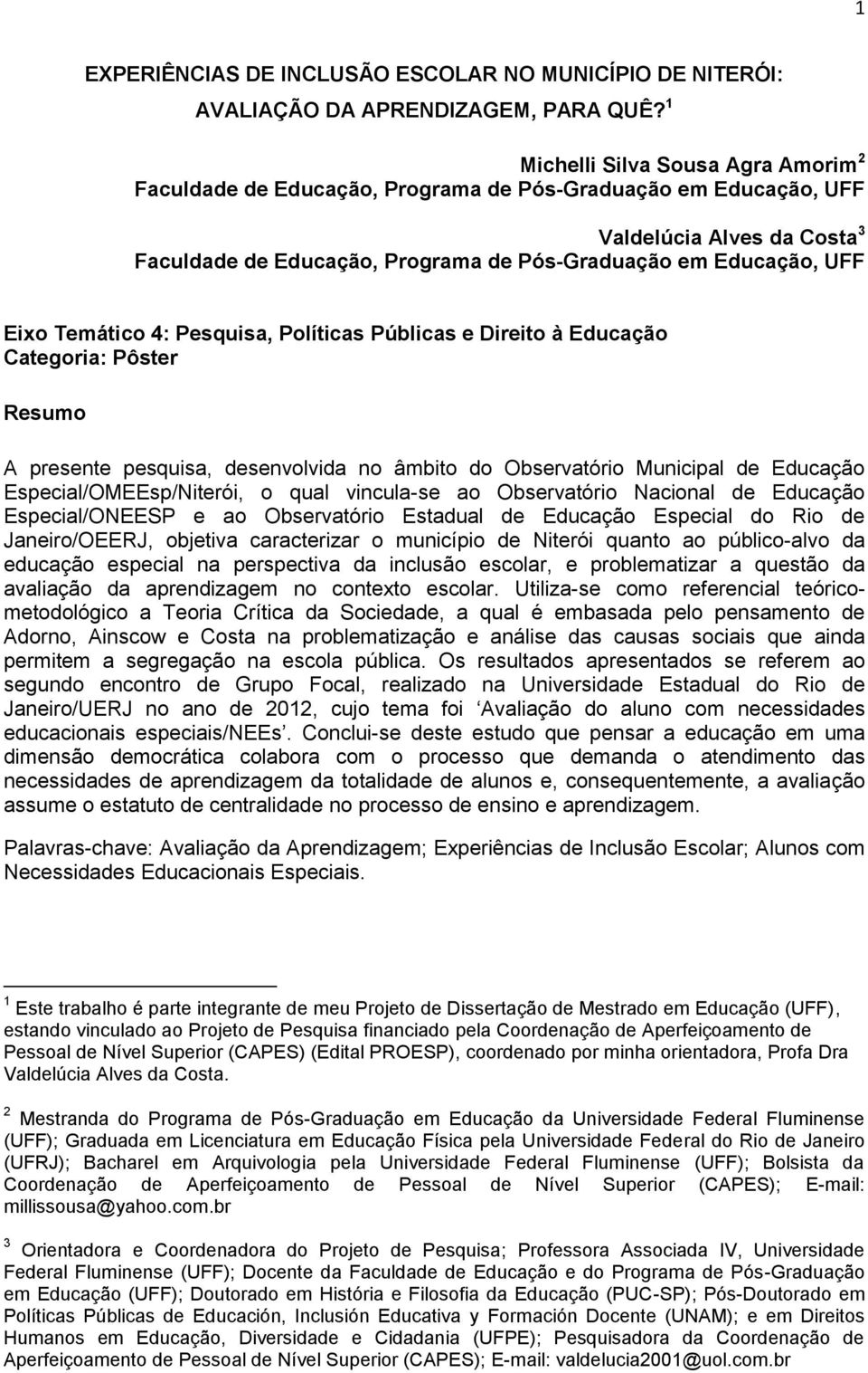 Eixo Temático 4: Pesquisa, Políticas Públicas e Direito à Educação Categoria: Pôster Resumo A presente pesquisa, desenvolvida no âmbito do Observatório Municipal de Educação Especial/OMEEsp/Niterói,