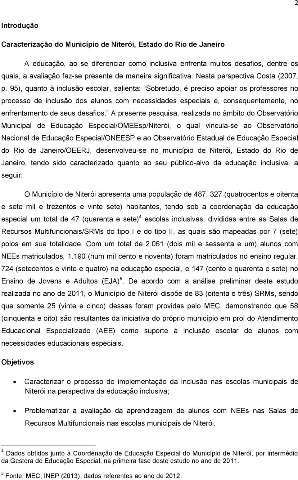 95), quanto à inclusão escolar, salienta: Sobretudo, é preciso apoiar os professores no processo de inclusão dos alunos com necessidades especiais e, consequentemente, no enfrentamento de seus