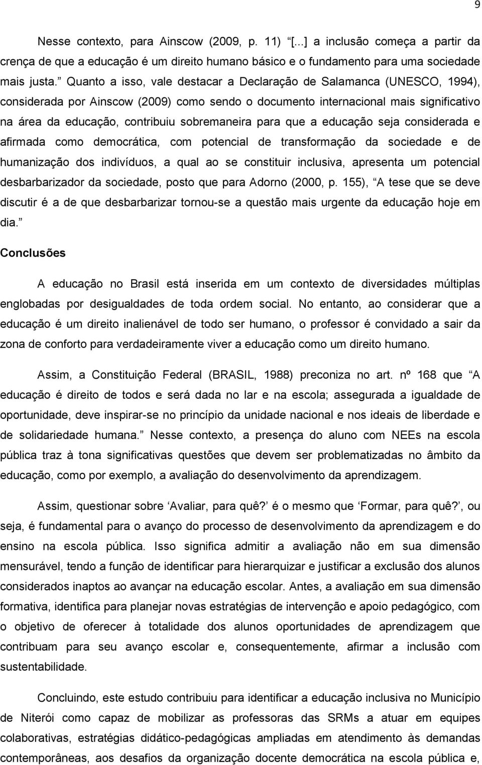 sobremaneira para que a educação seja considerada e afirmada como democrática, com potencial de transformação da sociedade e de humanização dos indivíduos, a qual ao se constituir inclusiva,