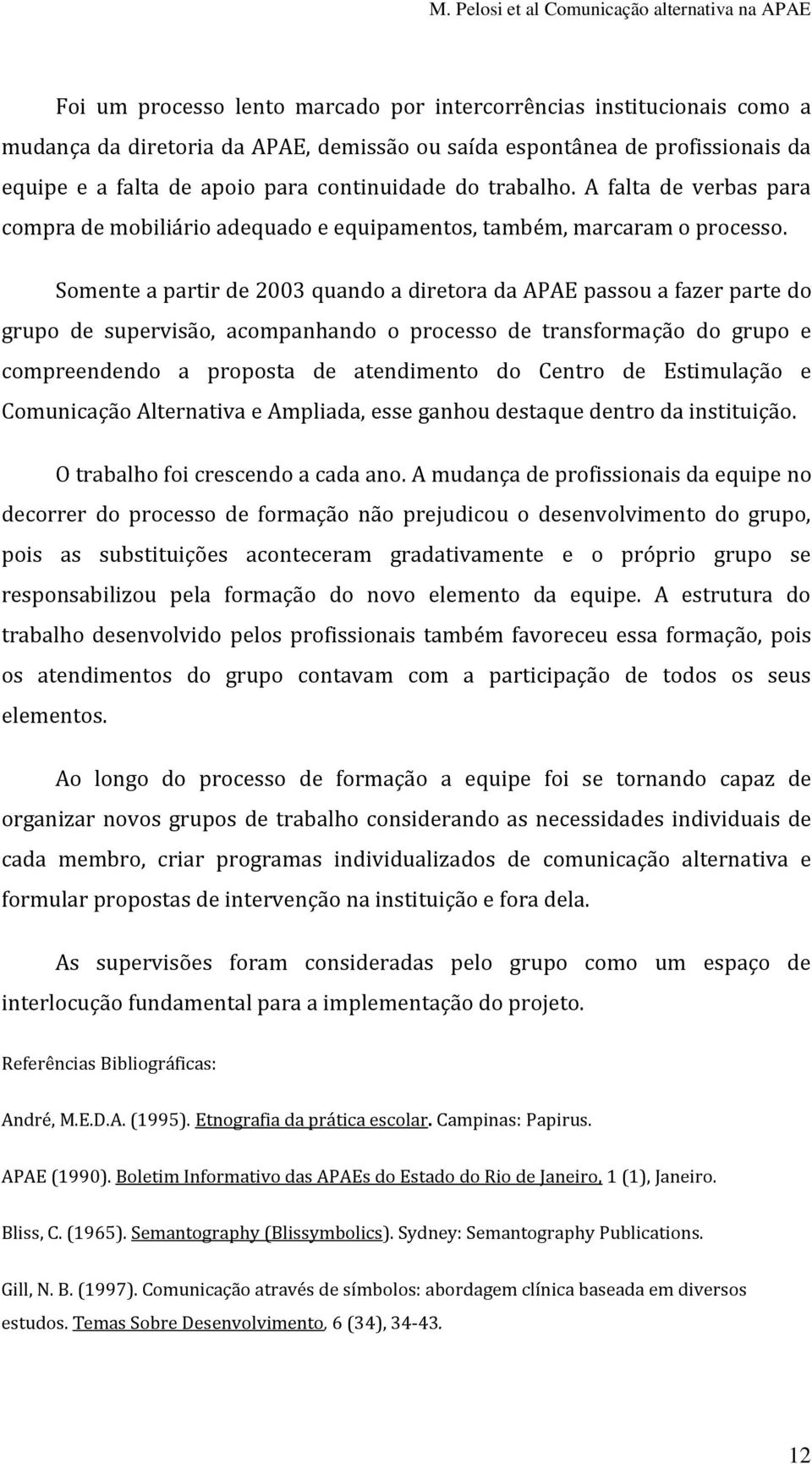 Somente a partir de 2003 quando a diretora da APAE passou a fazer parte do grupo de supervisão, acompanhando o processo de transformação do grupo e compreendendo a proposta de atendimento do Centro