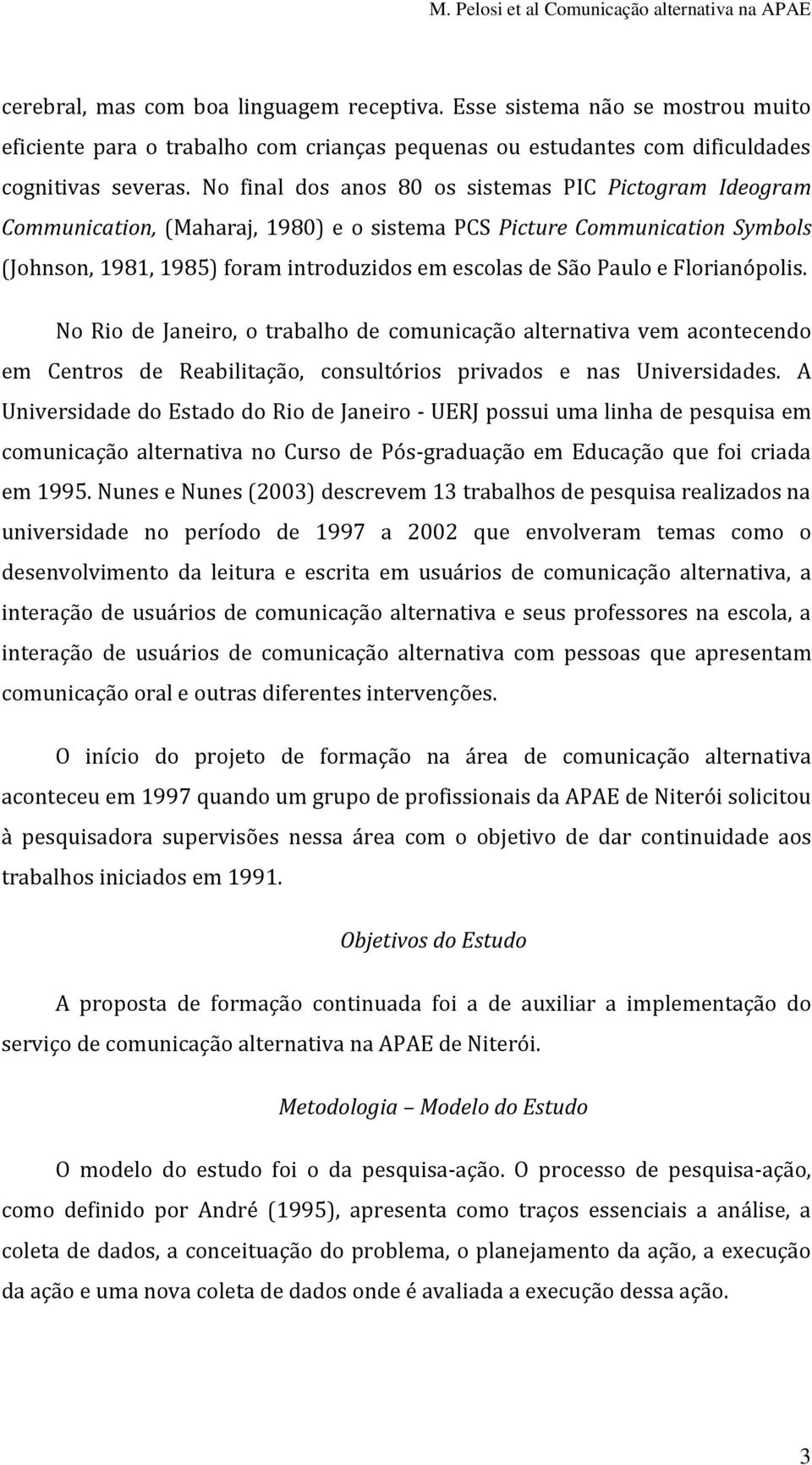 Florianópolis. No Rio de Janeiro, o trabalho de comunicação alternativa vem acontecendo em Centros de Reabilitação, consultórios privados e nas Universidades.