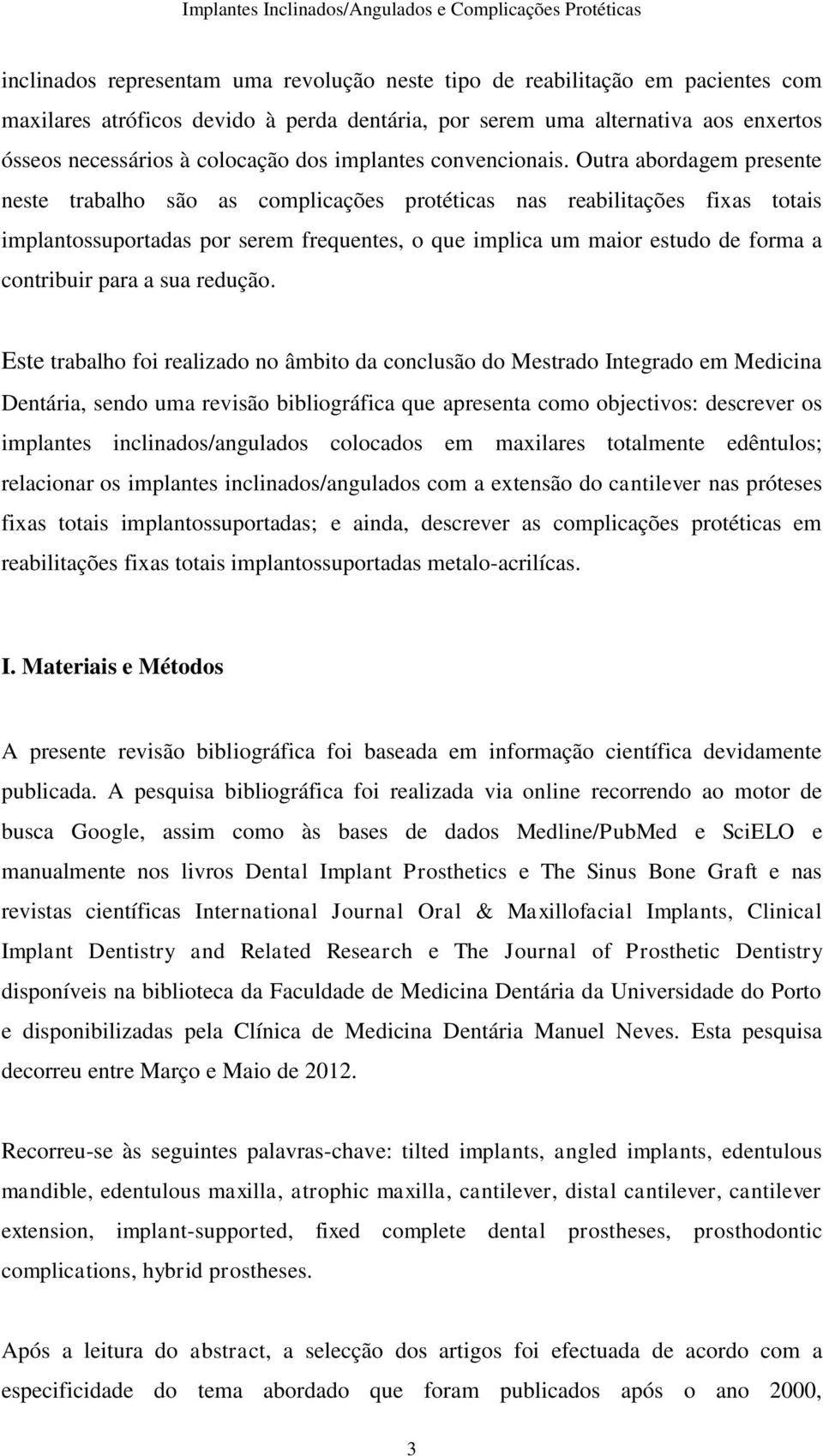 Outra abordagem presente neste trabalho são as complicações protéticas nas reabilitações fixas totais implantossuportadas por serem frequentes, o que implica um maior estudo de forma a contribuir