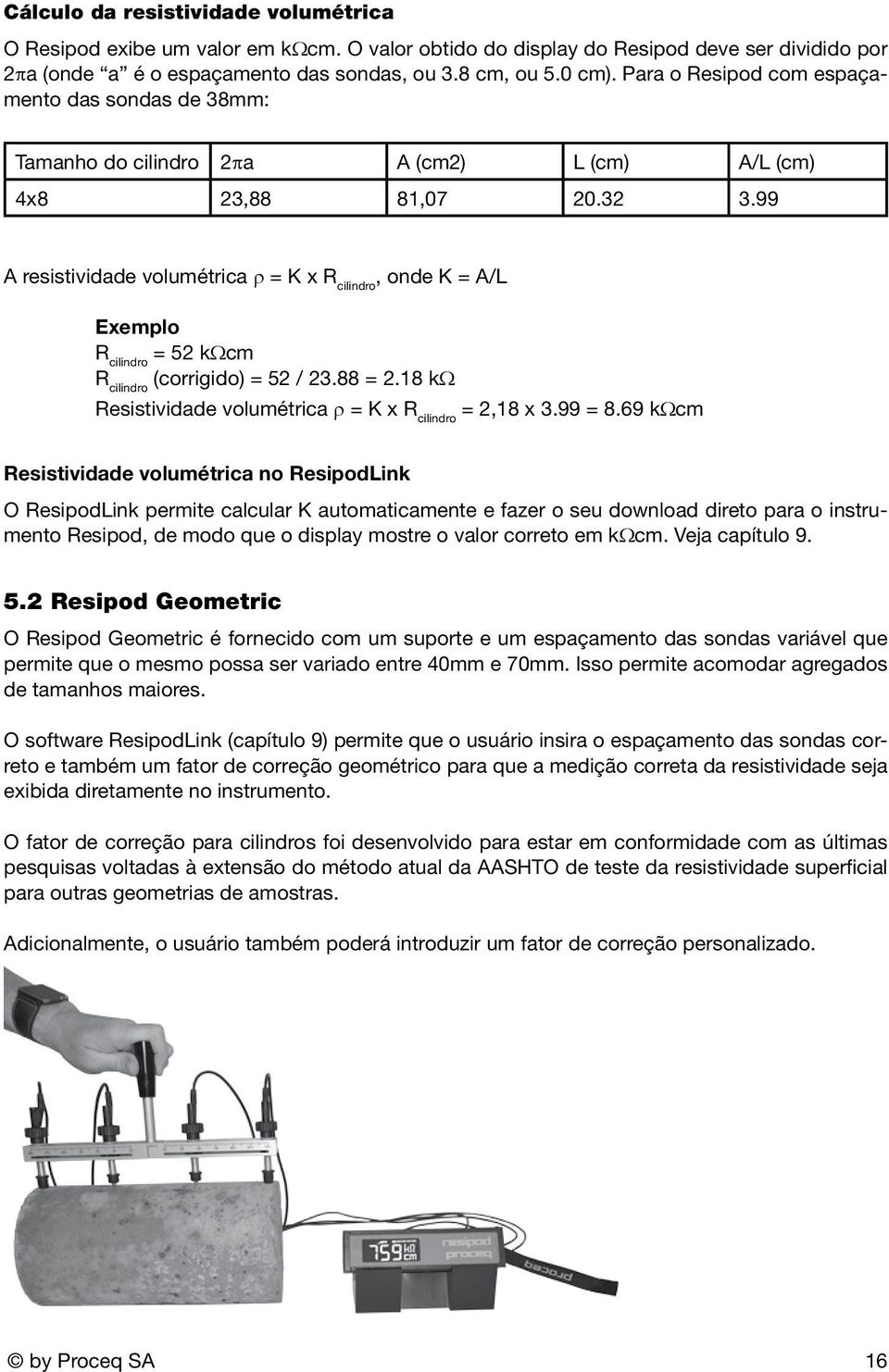 99 A resistividade volumétrica ρ = K x R cilindro, onde K = A/L Exemplo R cilindro = 52 kωcm R cilindro (corrigido) = 52 / 23.88 = 2.18 kω Resistividade volumétrica ρ = K x R cilindro = 2,18 x 3.