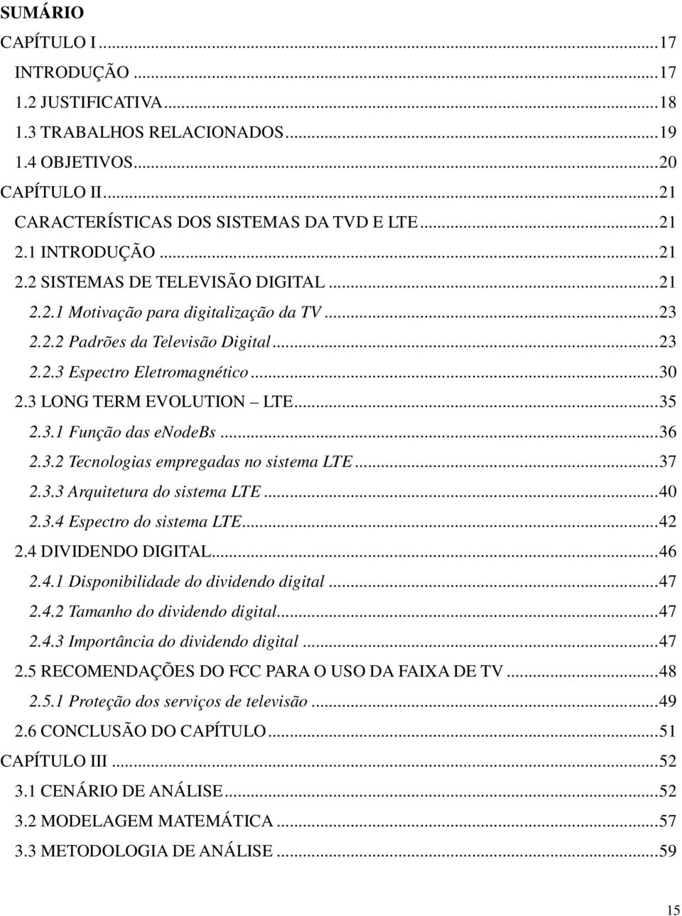 .. 35 2.3.1 Função das enodebs... 36 2.3.2 Tecnologias empregadas no sistema LTE... 37 2.3.3 Arquitetura do sistema LTE... 40 2.3.4 Espectro do sistema LTE... 42 2.4 DIVIDENDO DIGITAL... 46 2.4.1 Disponibilidade do dividendo digital.