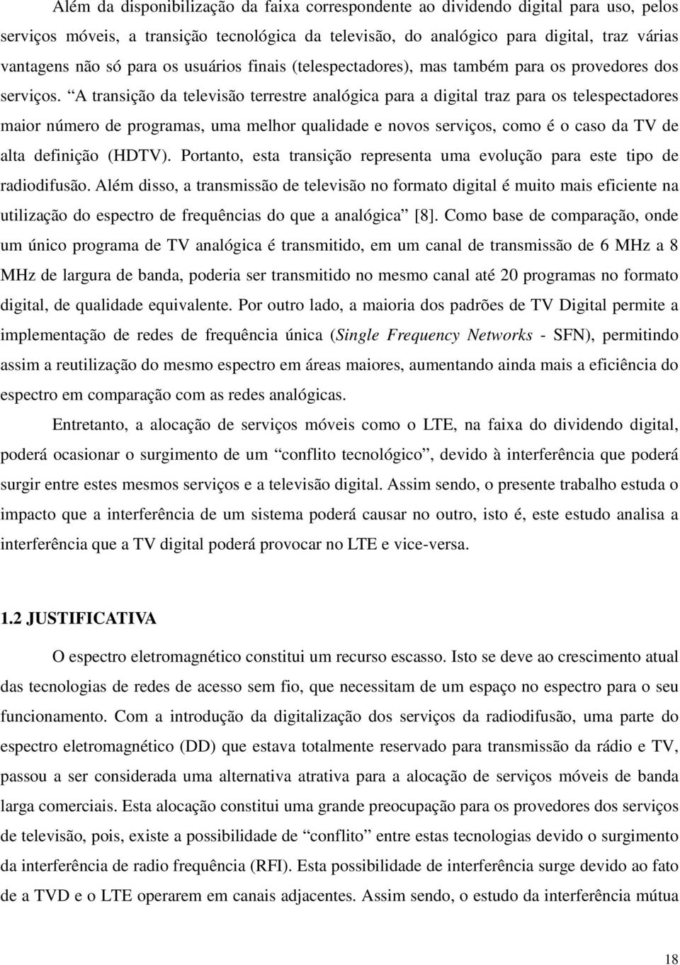 A transição da televisão terrestre analógica para a digital traz para os telespectadores maior número de programas, uma melhor qualidade e novos serviços, como é o caso da TV de alta definição (HDTV).