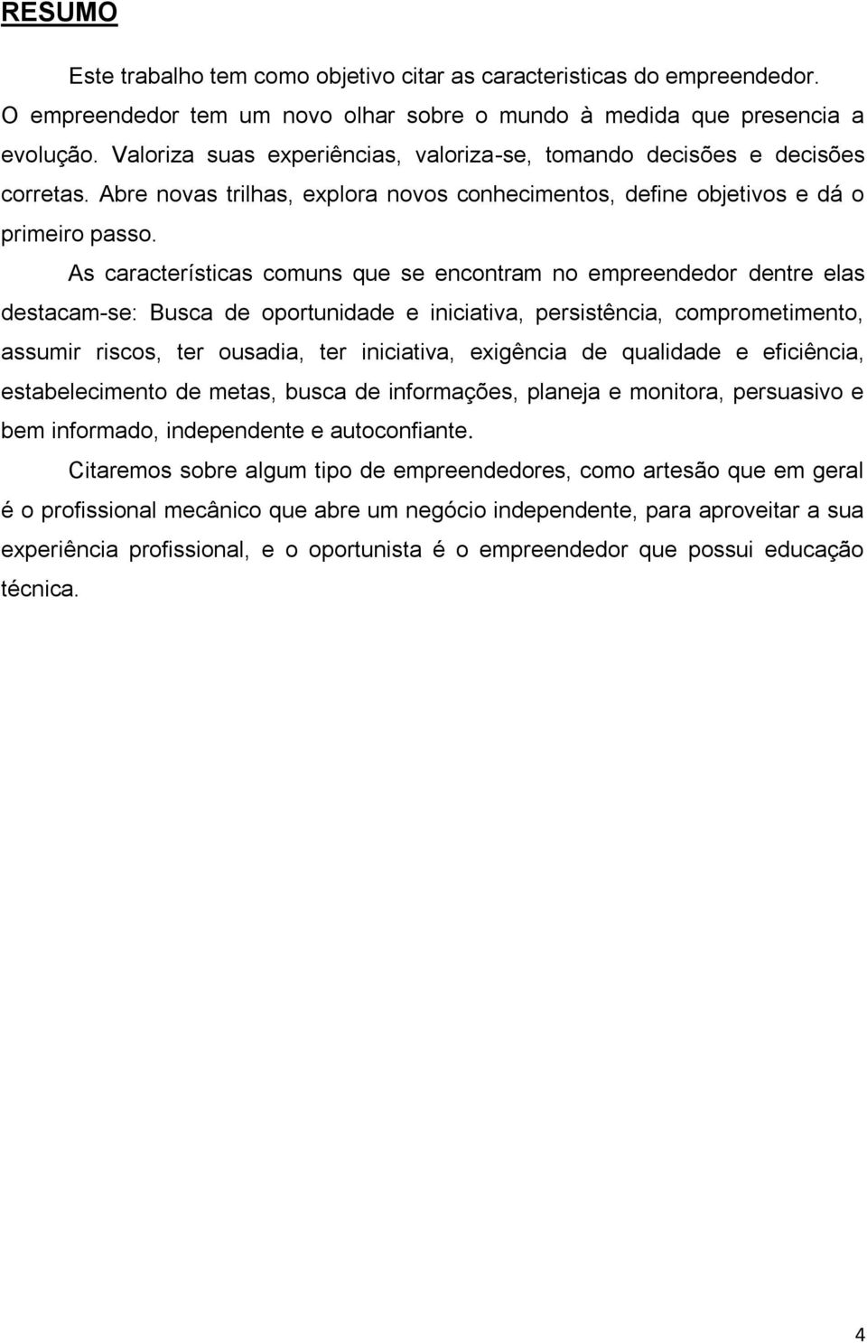 As características comuns que se encontram no empreendedor dentre elas destacam-se: Busca de oportunidade e iniciativa, persistência, comprometimento, assumir riscos, ter ousadia, ter iniciativa,