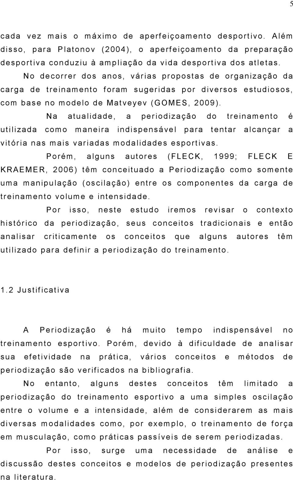 Na atualidade, a periodização do treinamento é utilizada como maneira indispensável para tentar alcançar a vitória nas mais variadas modalidades esportivas.