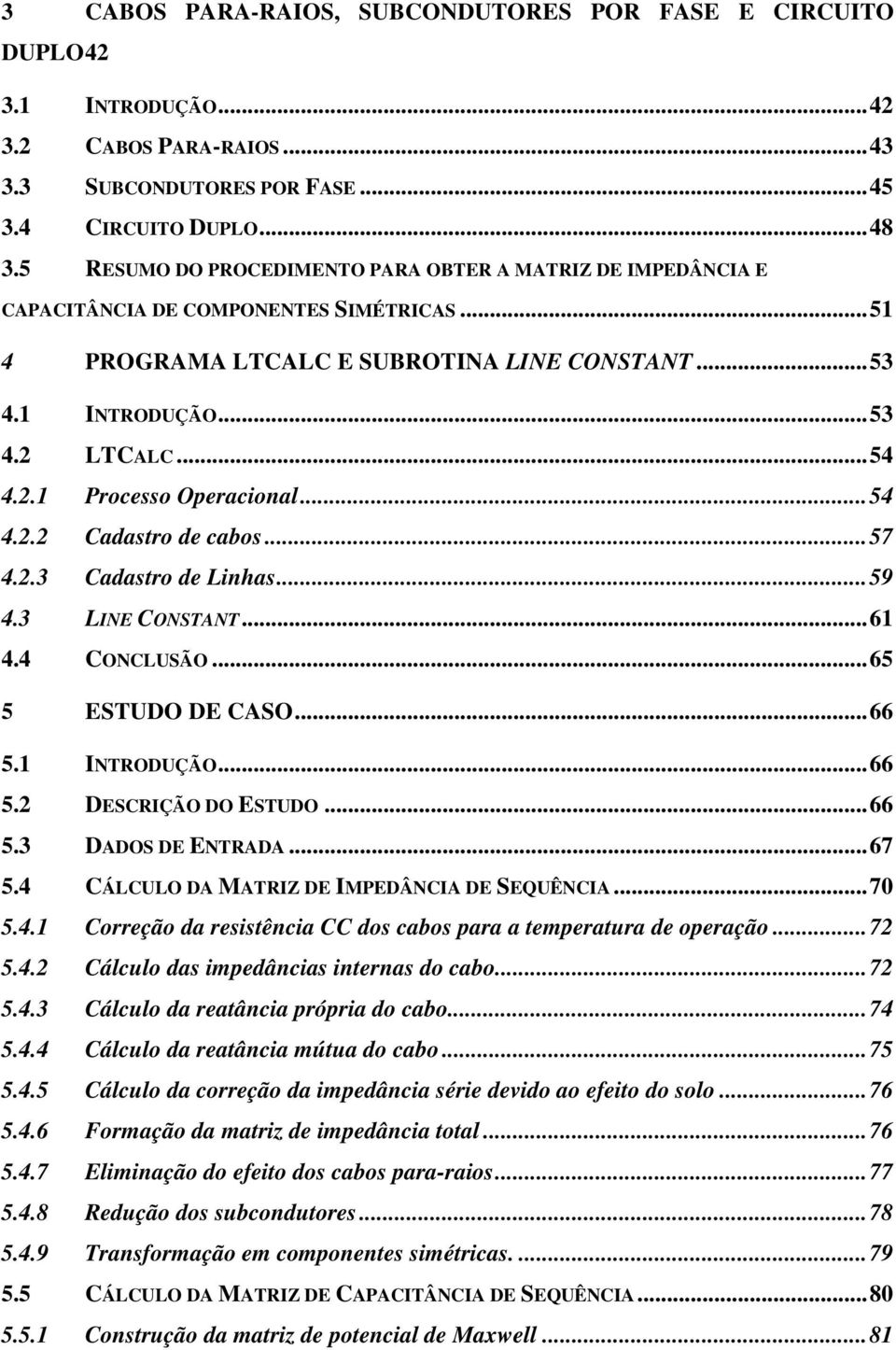 LTCALC... 54 4.2.1 Processo Operacional... 54 4.2.2 Cadastro de cabos... 57 4.2.3 Cadastro de Linhas... 59 4.3 LINE CONSTANT... 61 4.4 CONCLUSÃO... 65 5 ESTUDO DE CASO... 66 5.1 INTRODUÇÃO... 66 5.2 DESCRIÇÃO DO ESTUDO.