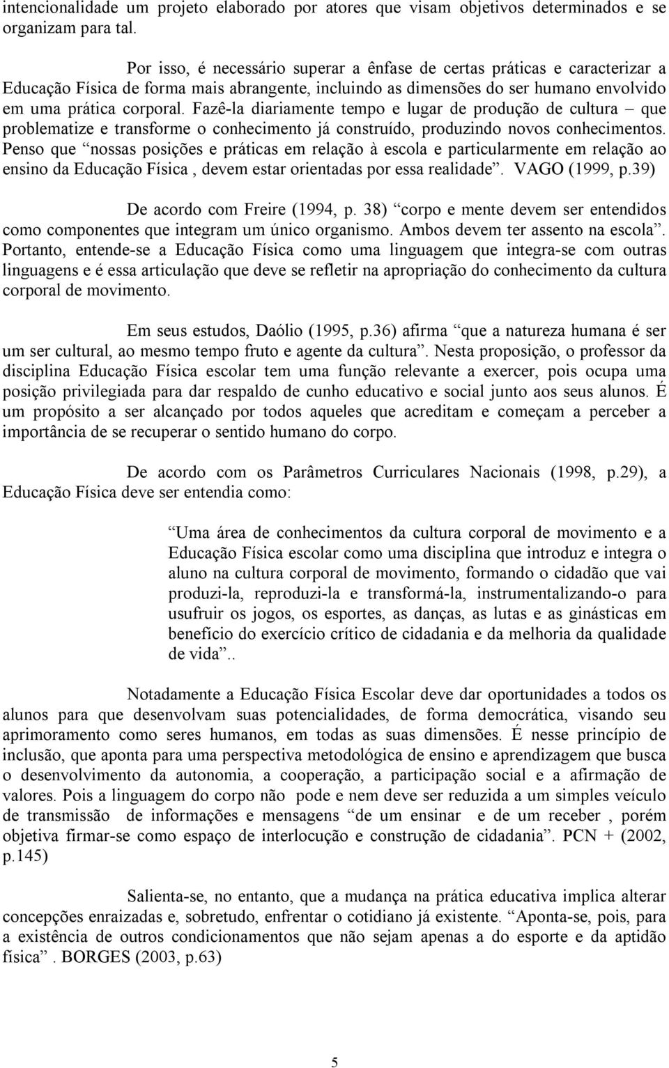 Fazê la diariamente tempo e lugar de produção de cultura que problematize e transforme o conhecimento já construído, produzindo novos conhecimentos.