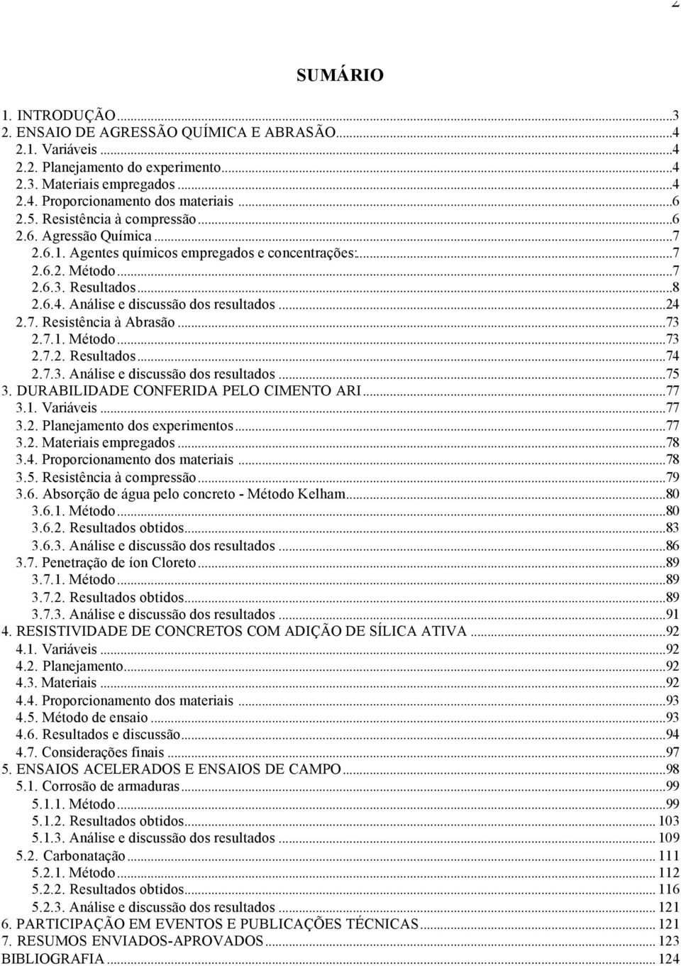 ..24 2.7. Resistência à Abrasão...73 2.7.1. Método...73 2.7.2. Resultados...74 2.7.3. Análise e discussão dos resultados...75 3. DURABILIDADE CONFERIDA PELO CIMENTO ARI...77 3.1. Variáveis...77 3.2. Planejamento dos experimentos.