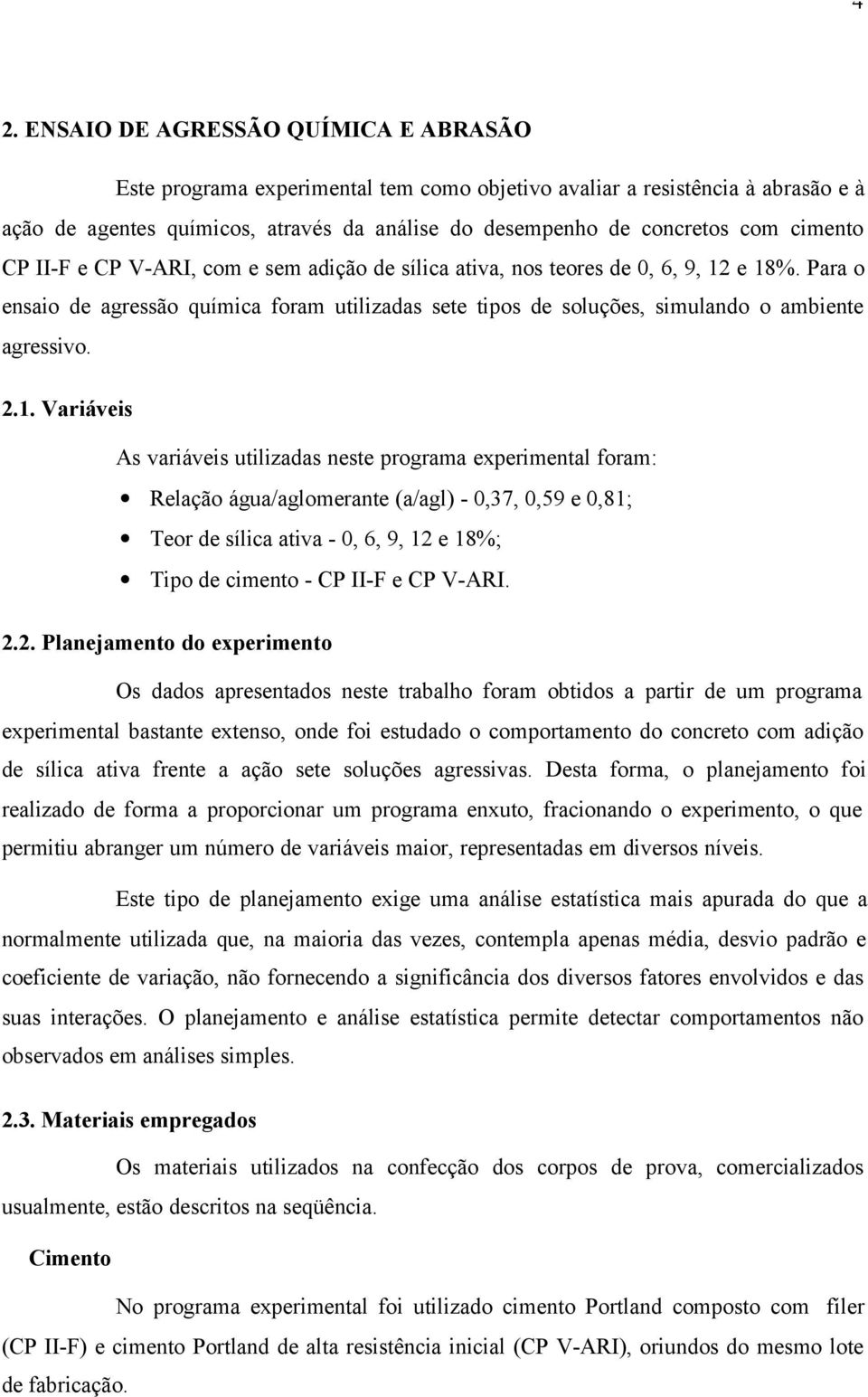 2.1. Variáveis As variáveis utilizadas neste programa experimental foram: Relação água/aglomerante (a/agl) -,37,,59 e,81; Teor de sílica ativa -, 6, 9, 12 e 18%; Tipo de cimento - CP II-F e CP V-ARI.