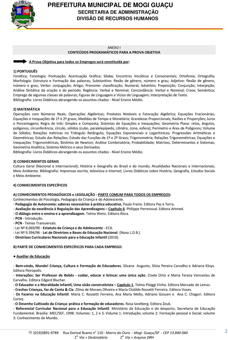 conjugação; Artigo; Pronome: classificação; Numeral; Advérbio; Preposição; Conjunção; Interjeição; Análise Sintática da oração e do período; Regência: Verbal e Nominal; Concordância: Verbal e