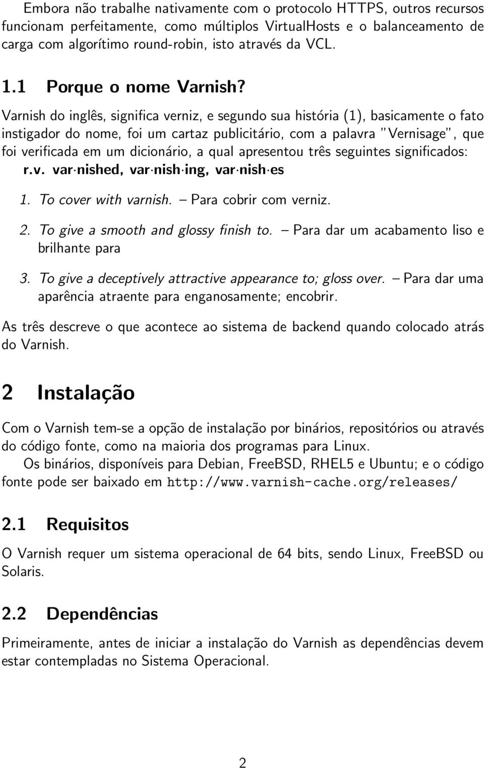 Varnish do inglês, significa verniz, e segundo sua história (1), basicamente o fato instigador do nome, foi um cartaz publicitário, com a palavra Vernisage, que foi verificada em um dicionário, a