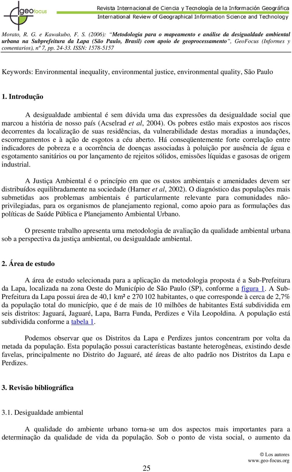 Os pobres estão mais expostos aos riscos decorrentes da localização de suas residências, da vulnerabilidade destas moradias a inundações, escorregamentos e à ação de esgotos a céu aberto.