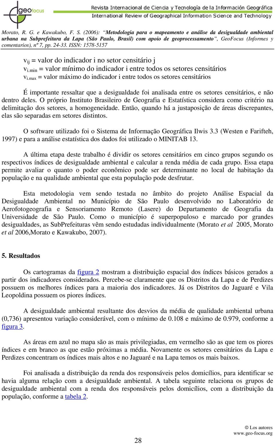 O próprio Instituto Brasileiro de Geografia e Estatística considera como critério na delimitação dos setores, a homogeneidade.