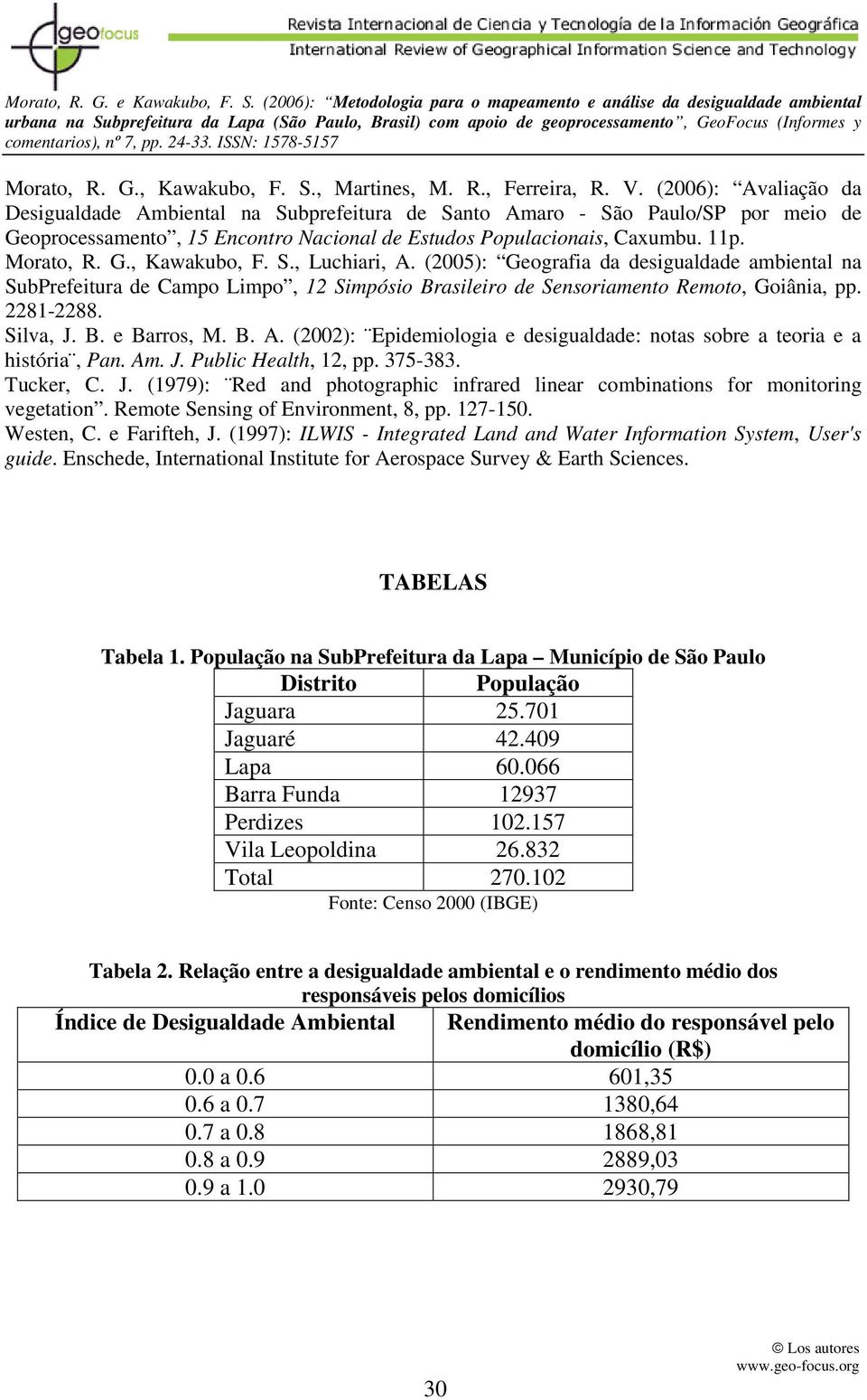 S., Luchiari, A. (2005): Geografia da desigualdade ambiental na SubPrefeitura de Campo Limpo, 12 Simpósio Brasileiro de Sensoriamento Remoto, Goiânia, pp. 2281-2288. Silva, J. B. e Barros, M. B. A. (2002): Epidemiologia e desigualdade: notas sobre a teoria e a história, Pan.