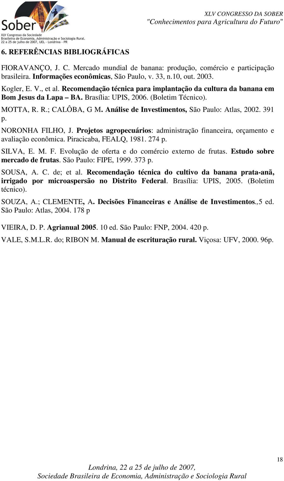 Análise de Investimentos, São Paulo: Atlas, 2002. 391 p. NORONHA FILHO, J. Projetos agropecuários: administração financeira, orçamento e avaliação econômica. Piracicaba, FEALQ, 1981. 274 p. SILVA, E.