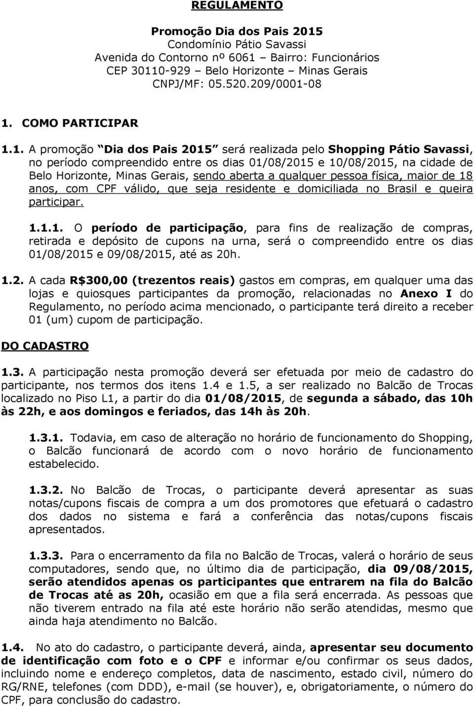 1. A promoção Dia dos Pais 2015 será realizada pelo Shopping Pátio Savassi, no período compreendido entre os dias 01/08/2015 e 10/08/2015, na cidade de Belo Horizonte, Minas Gerais, sendo aberta a