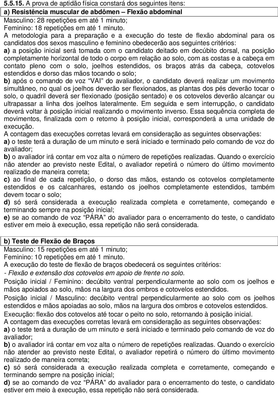 candidato deitado em decúbito dorsal, na posição completamente horizontal de todo o corpo em relação ao solo, com as costas e a cabeça em contato pleno com o solo, joelhos estendidos, os braços atrás