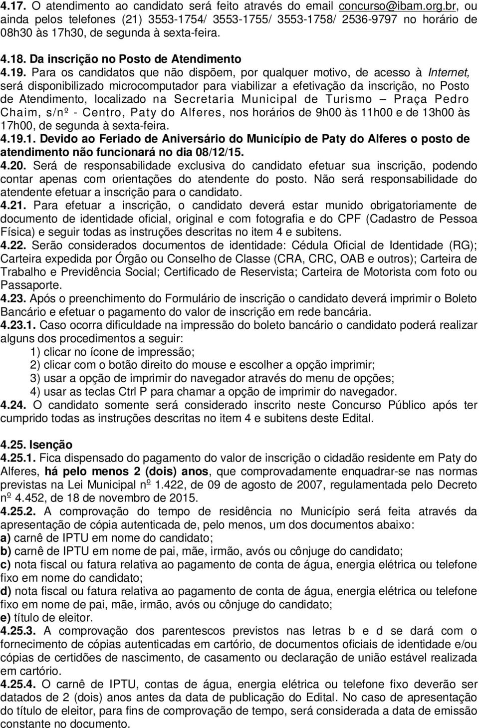 Para os candidatos que não dispõem, por qualquer motivo, de acesso à Internet, será disponibilizado microcomputador para viabilizar a efetivação da inscrição, no Posto de Atendimento, localizado na