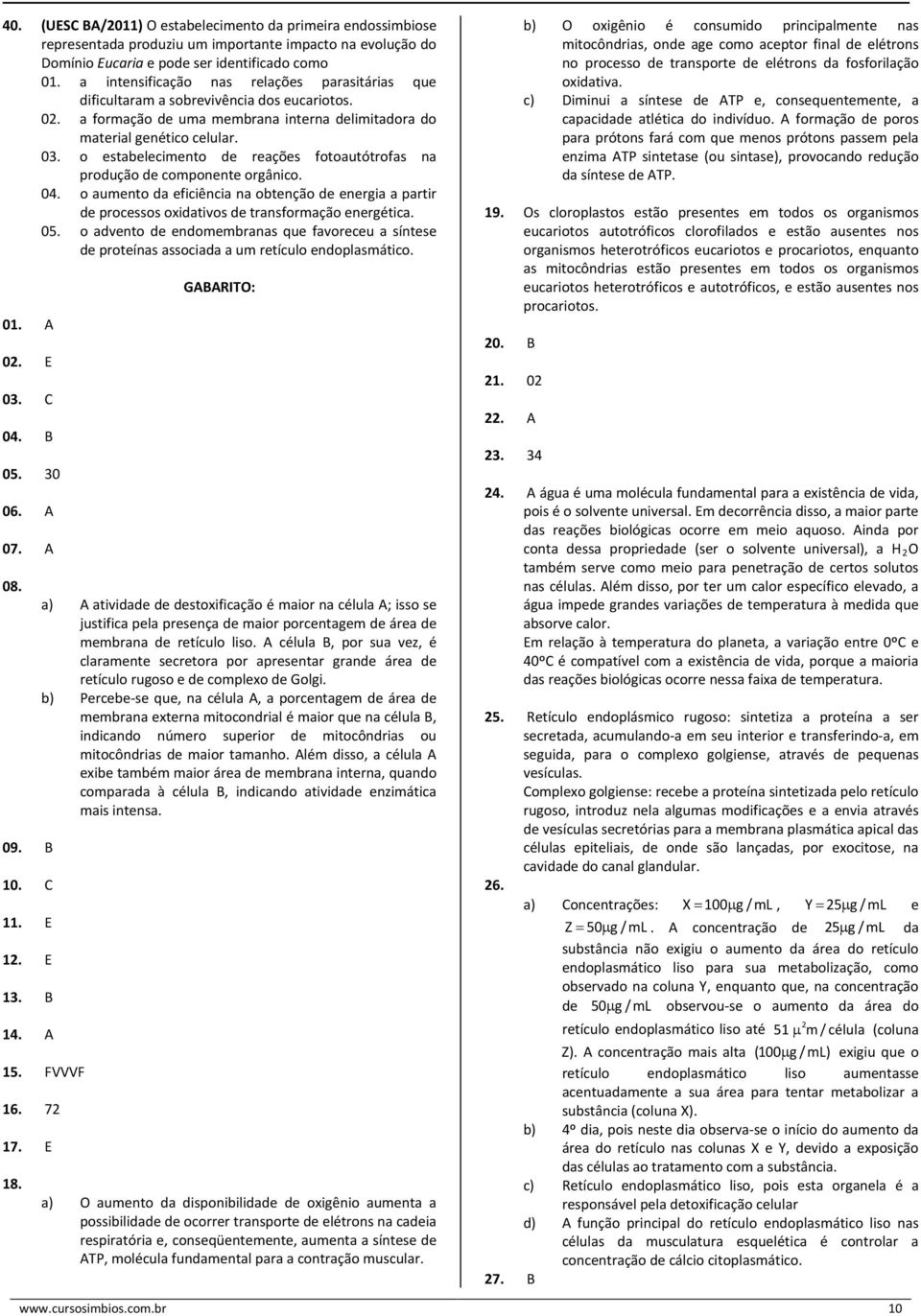 o estabelecimento de reações fotoautótrofas na produção de componente orgânico. 04. o aumento da eficiência na obtenção de energia a partir de processos oxidativos de transformação energética. 05.