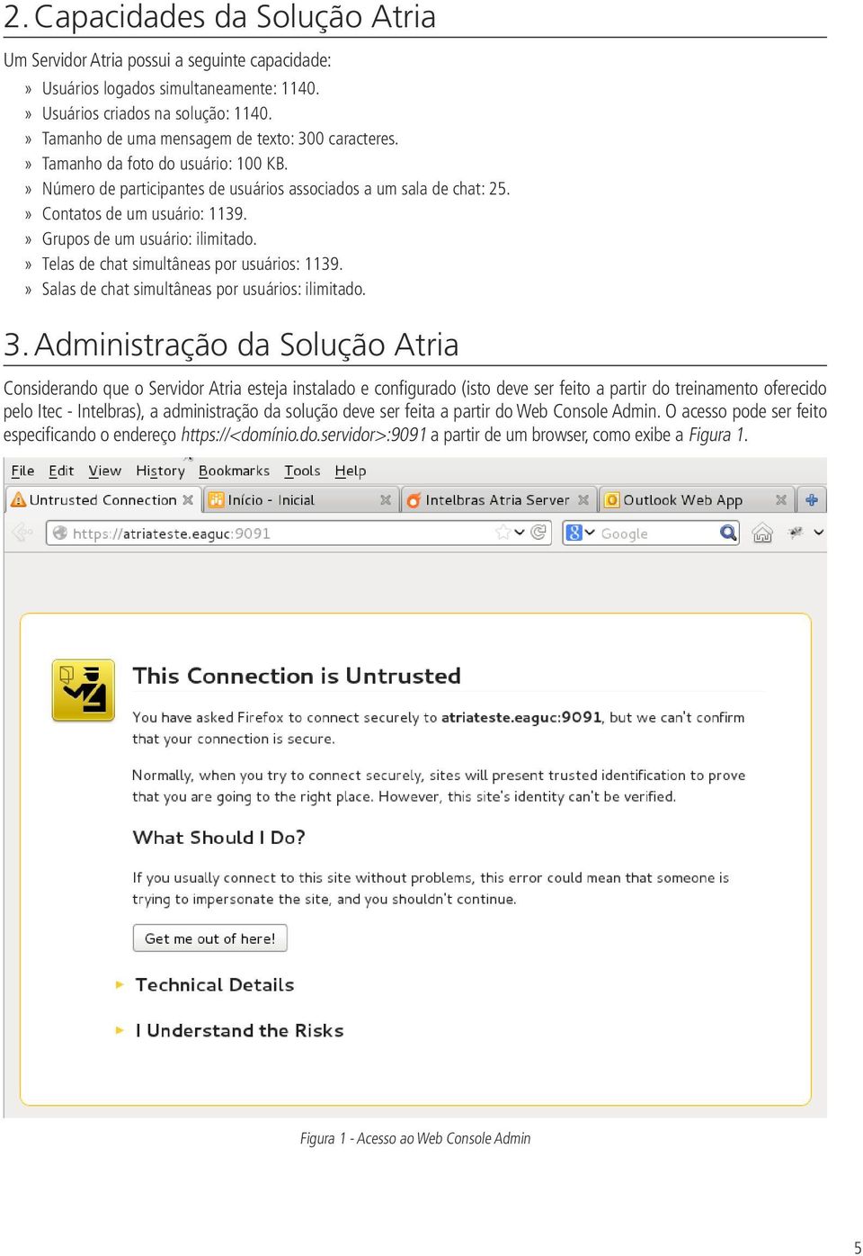 Grupos de um usuário: ilimitado. Telas de chat simultâneas por usuários: 1139. Salas de chat simultâneas por usuários: ilimitado. 3.