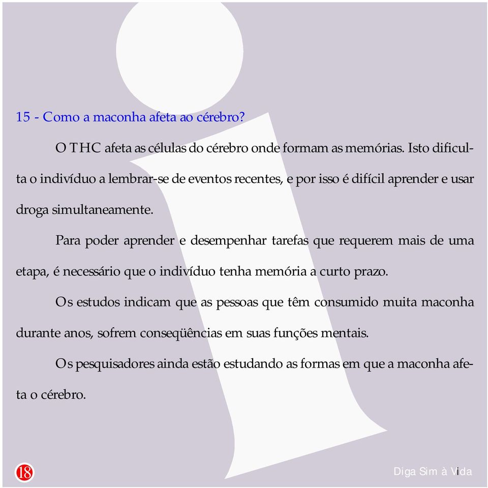 Para poder aprender e desempenhar tarefas que requerem mais de uma etapa, é necessário que o indivíduo tenha memória a curto prazo.