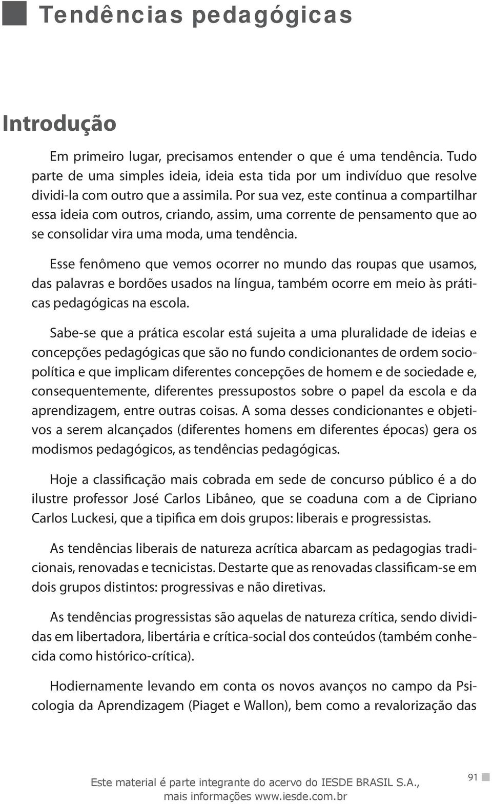 Esse fenômeno que vemos ocorrer no mundo das roupas que usamos, das palavras e bordões usados na língua, também ocorre em meio às práticas pedagógicas na escola.