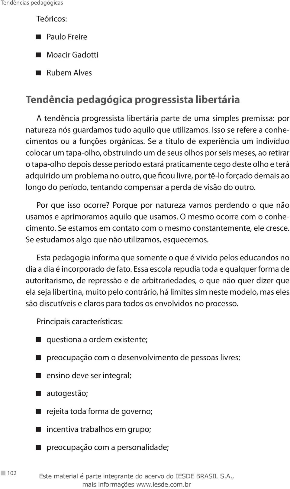 Se a título de experiência um indivíduo colocar um tapa-olho, obstruindo um de seus olhos por seis meses, ao retirar o tapa-olho depois desse período estará praticamente cego deste olho e terá