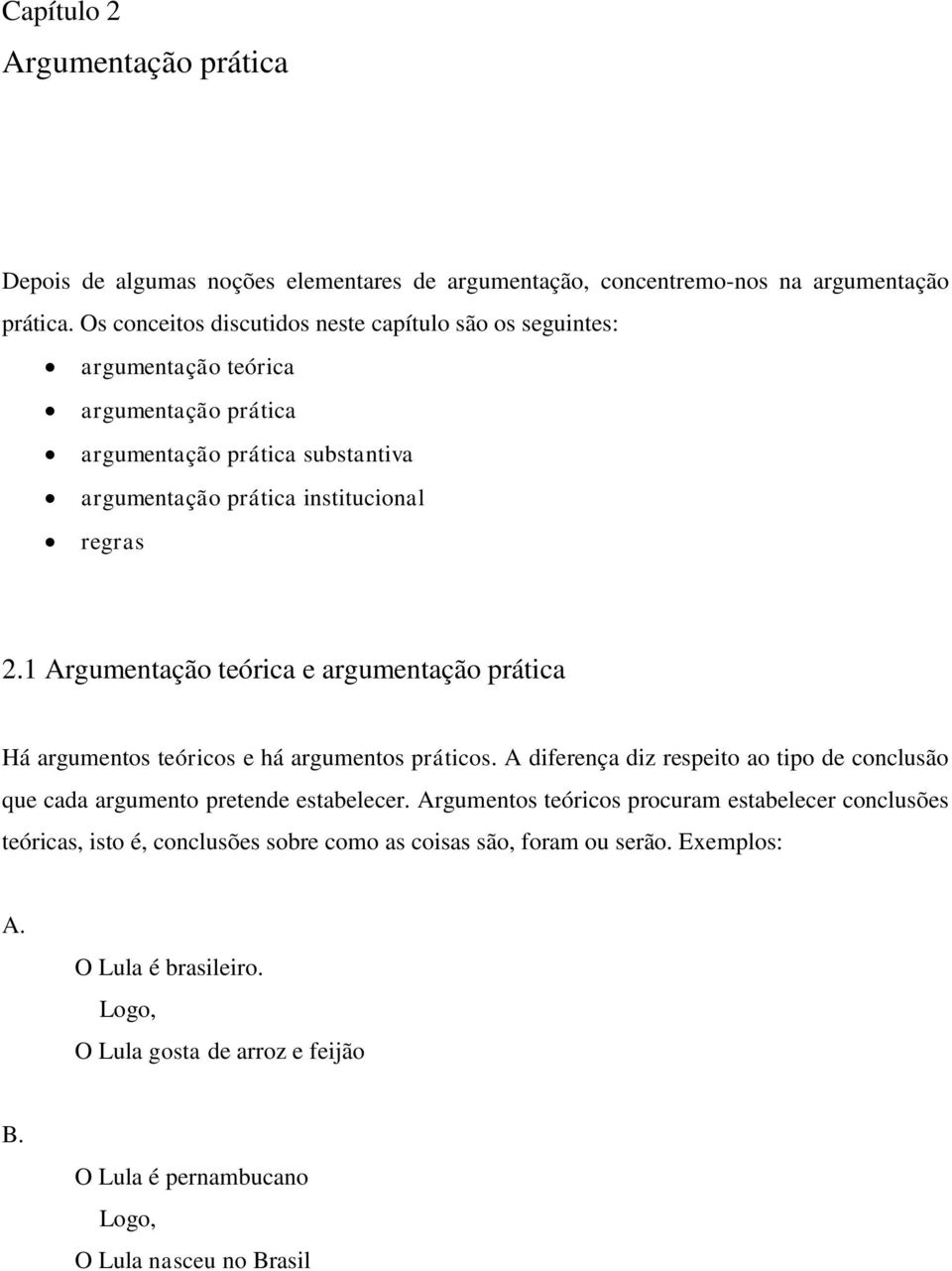 1 Argumentação teórica e argumentação prática Há argumentos teóricos e há argumentos práticos. A diferença diz respeito ao tipo de conclusão que cada argumento pretende estabelecer.