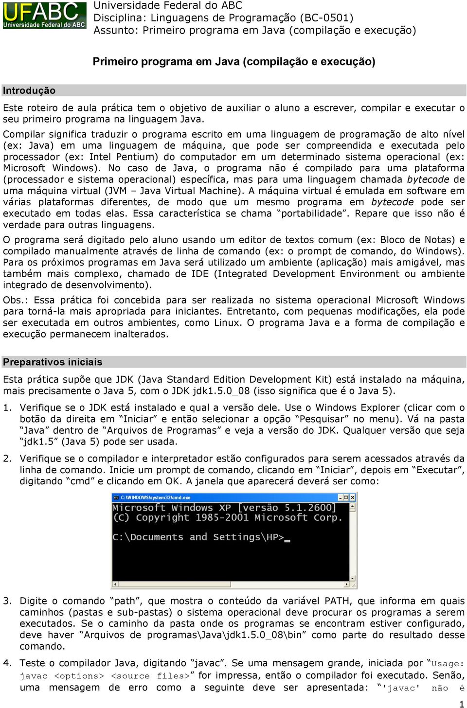 Compilar significa traduzir o programa escrito em uma linguagem de programação de alto nível (ex: Java) em uma linguagem de máquina, que pode ser compreendida e executada pelo processador (ex: Intel