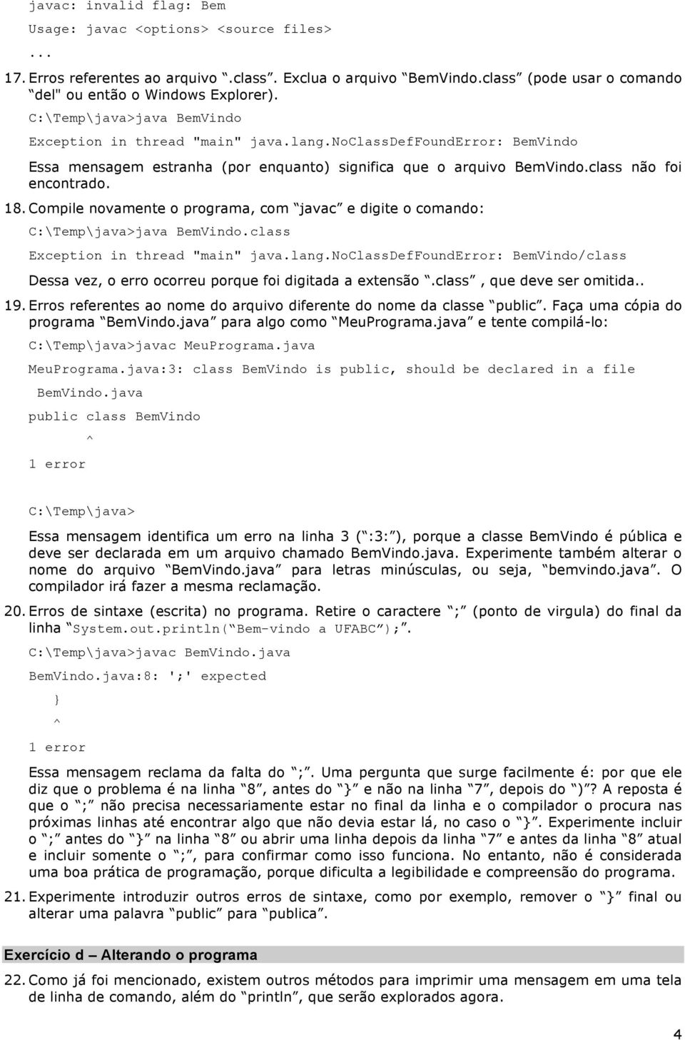 Compile novamente o programa, com javac e digite o comando: C:\Temp\java>java BemVindo.class Exception in thread "main" java.lang.