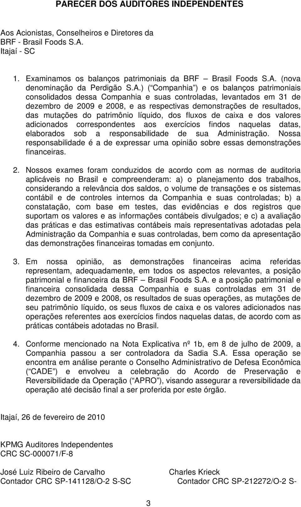 do patrimônio líquido, dos fluxos de caixa e dos valores adicionados correspondentes aos exercícios findos naquelas datas, elaborados sob a responsabilidade de sua Administração.