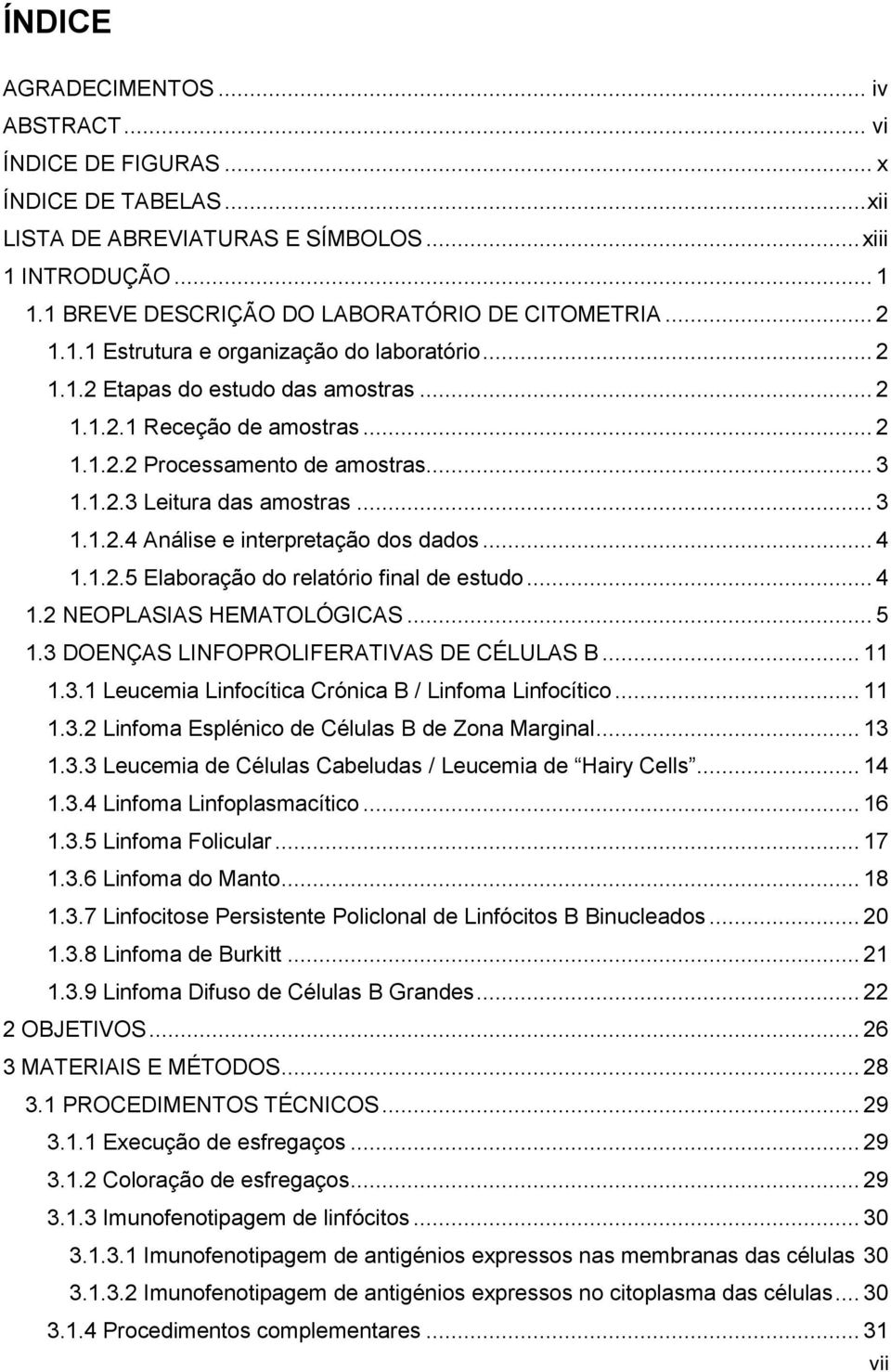 .. 3 1.1.2.4 Análise e interpretação dos dados... 4 1.1.2.5 Elaboração do relatório final de estudo... 4 1.2 NEOPLASIAS HEMATOLÓGICAS... 5 1.3 DOENÇAS LINFOPROLIFERATIVAS DE CÉLULAS B... 11 1.3.1 Leucemia Linfocítica Crónica B / Linfoma Linfocítico.