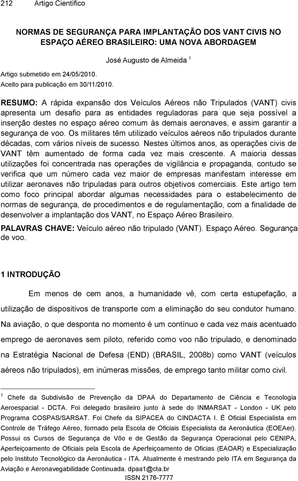 espaço aéreo comum às demais aeronaves, e assim garantir a segurança de voo. Os militares têm utilizado veículos aéreos não tripulados durante décadas, com vários níveis de sucesso.