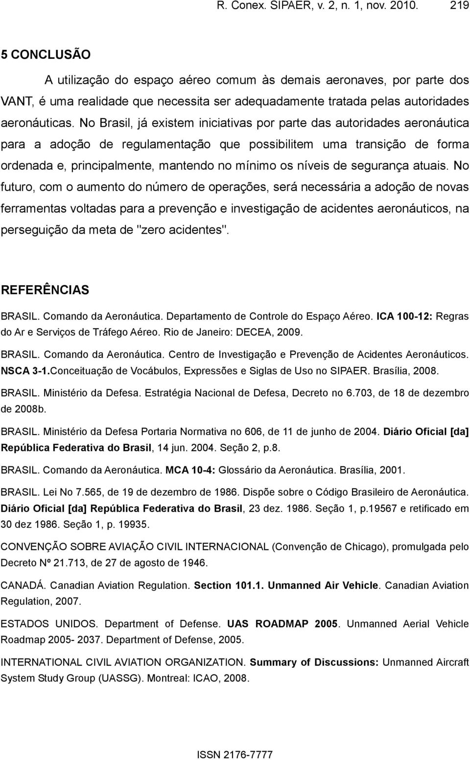 No Brasil, já existem iniciativas por parte das autoridades aeronáutica para a adoção de regulamentação que possibilitem uma transição de forma ordenada e, principalmente, mantendo no mínimo os