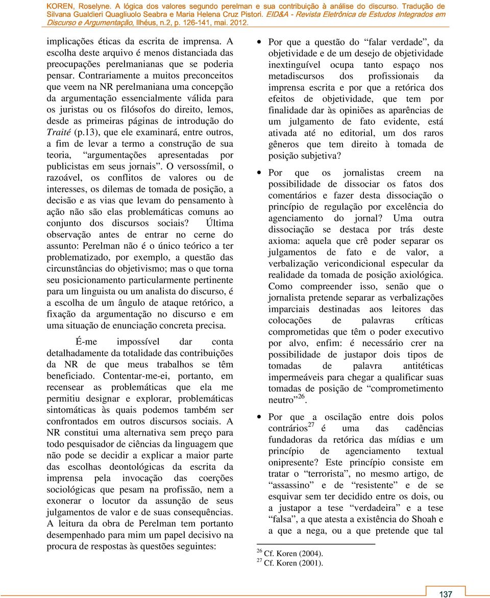 introdução do Traité (p.13), que ele examinará, entre outros, a fim de levar a termo a construção de sua teoria, argumentações apresentadas por publicistas em seus jornais.