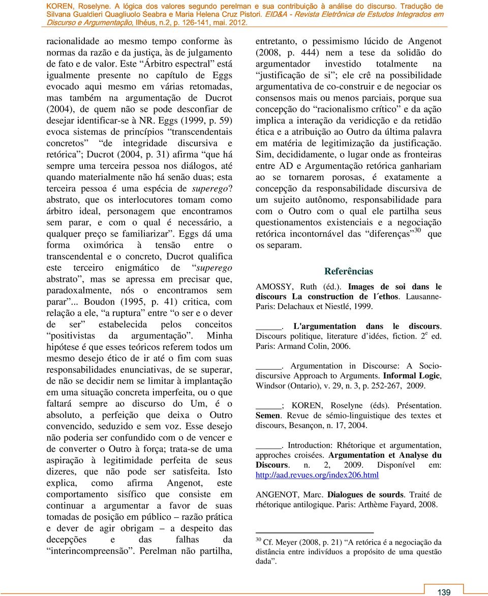 identificar-se à NR. Eggs (1999, p. 59) evoca sistemas de princípios transcendentais concretos de integridade discursiva e retórica ; Ducrot (2004, p.