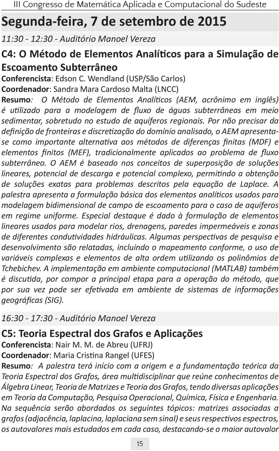 Wendland (USP/São Carlos) Coordenador: Sandra Mara Cardoso Malta (LNCC) Resumo: O Método de Elementos Analíticos (AEM, acrônimo em inglês) é utilizado para a modelagem de fluxo de águas subterrâneas