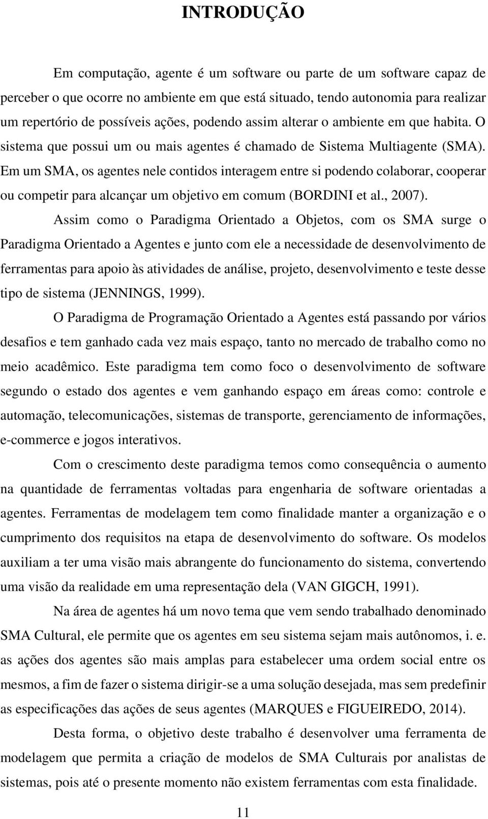 Em um SMA, os agentes nele contidos interagem entre si podendo colaborar, cooperar ou competir para alcançar um objetivo em comum (BORDINI et al., 2007).