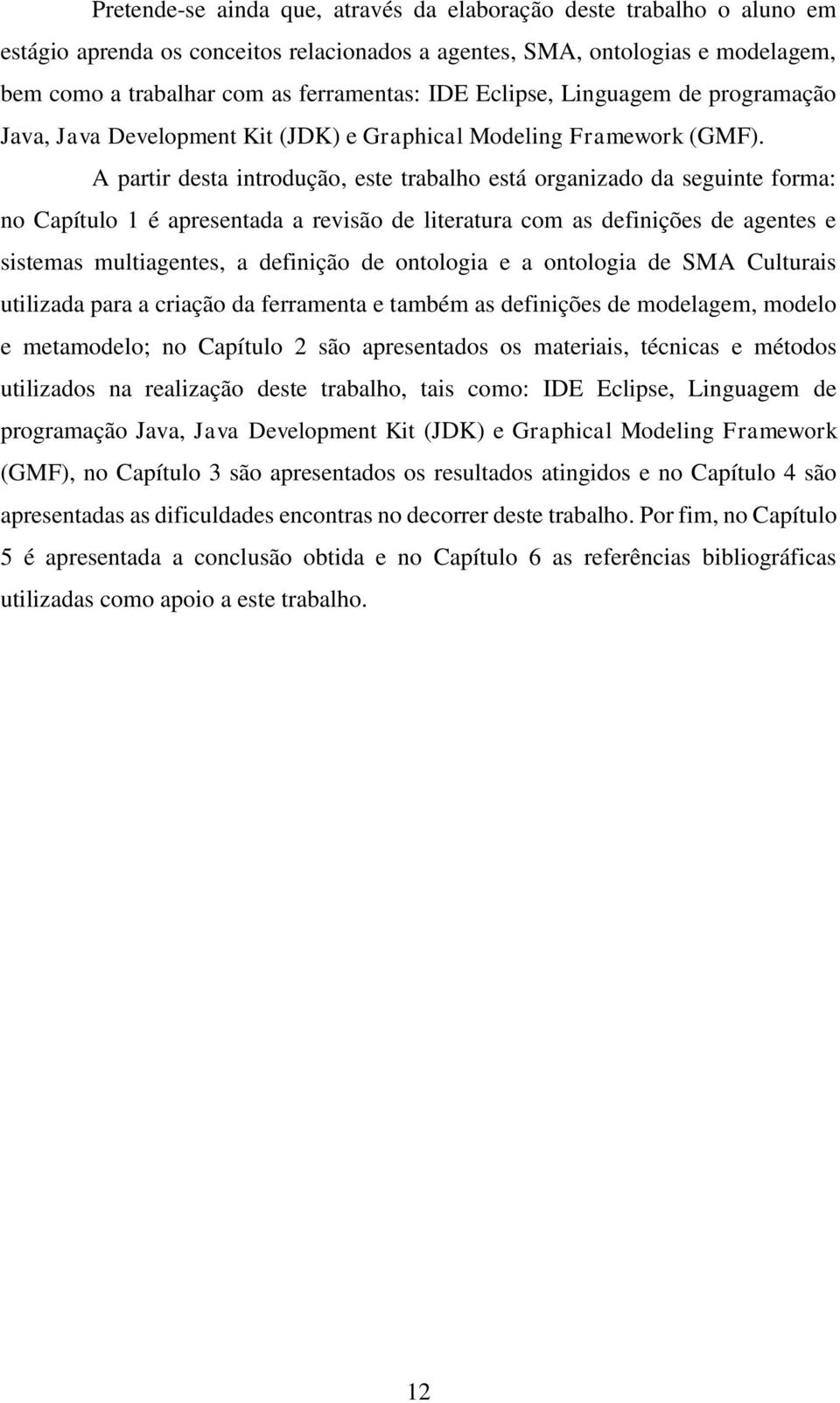 A partir desta introdução, este trabalho está organizado da seguinte forma: no Capítulo 1 é apresentada a revisão de literatura com as definições de agentes e sistemas multiagentes, a definição de