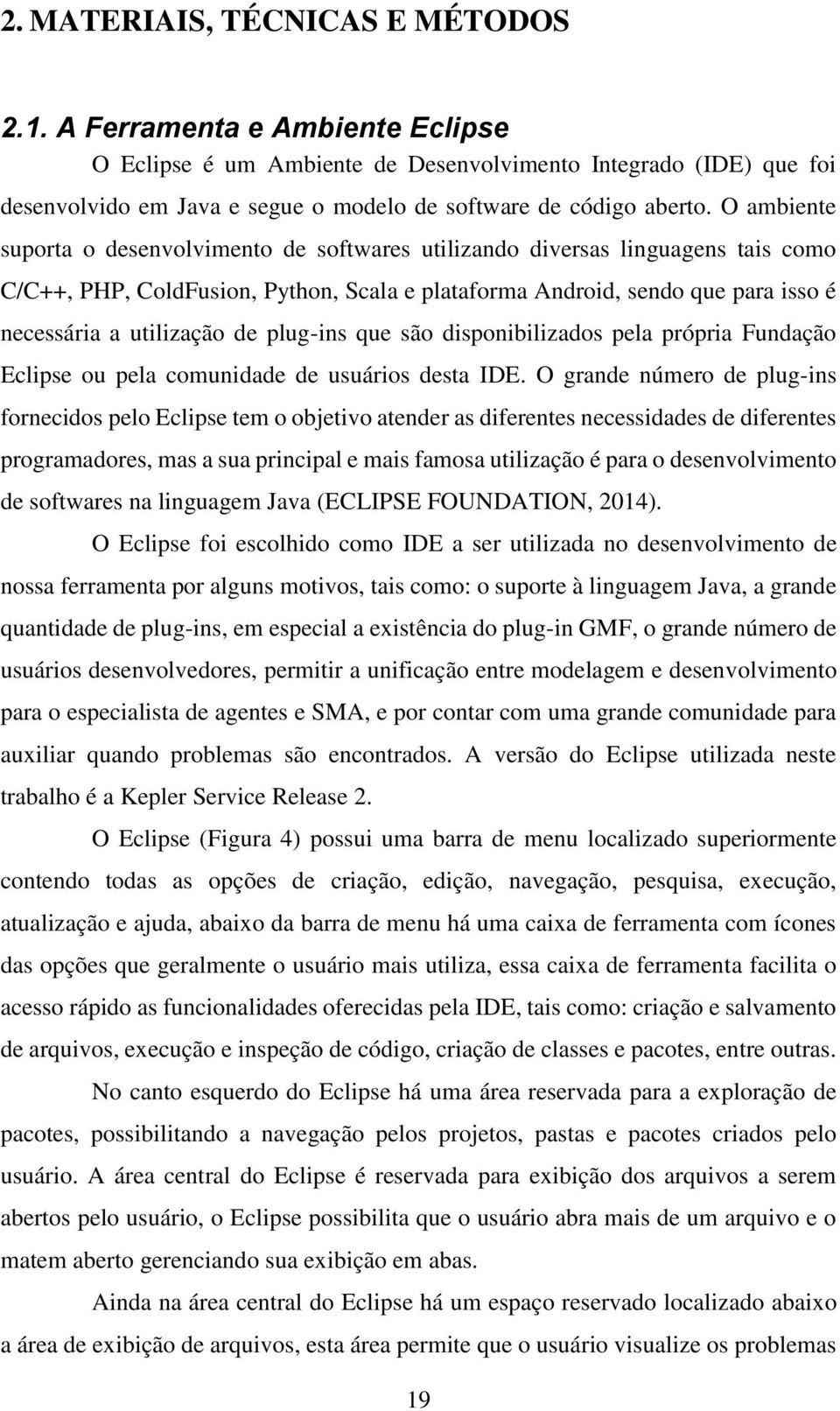 O ambiente suporta o desenvolvimento de softwares utilizando diversas linguagens tais como C/C++, PHP, ColdFusion, Python, Scala e plataforma Android, sendo que para isso é necessária a utilização de