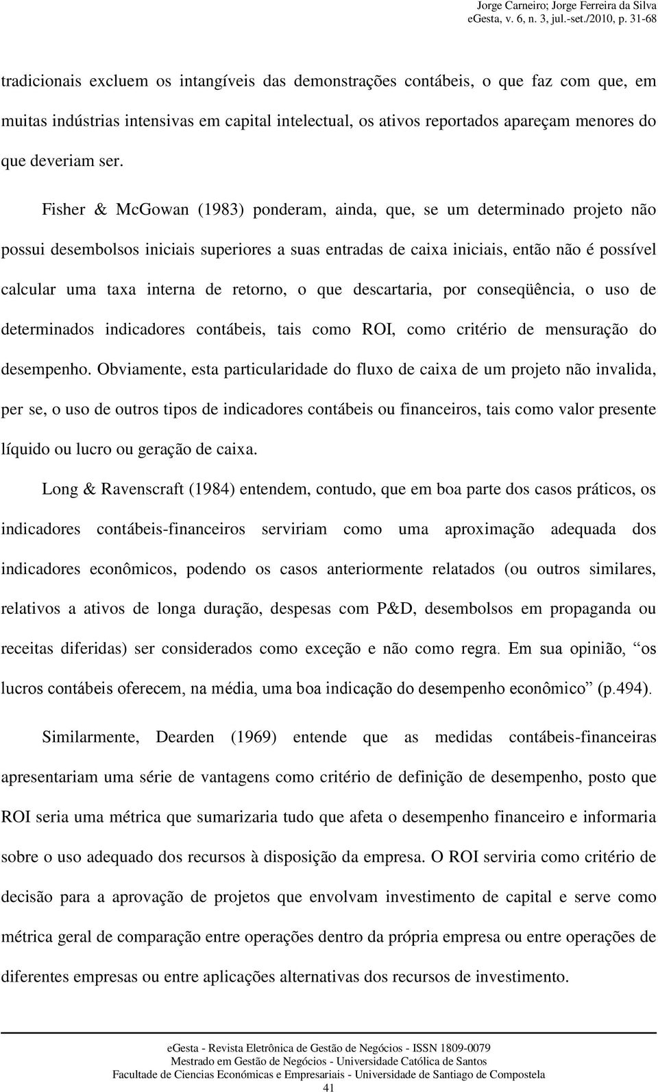 retorno, o que descartaria, por conseqüência, o uso de determinados indicadores contábeis, tais como ROI, como critério de mensuração do desempenho.